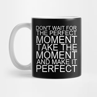 Don't Wait For The Perfect Moment Take The Moment And Make It Perfect Mug